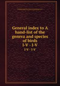 General index to A hand-list of the genera and species of birds. I-V - I-V