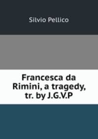 Francesca da Rimini, a tragedy, tr. by J.G.V.P.