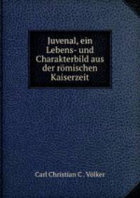 Juvenal, ein Lebens- und Charakterbild aus der romischen Kaiserzeit