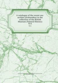 A catalogue of the recent sea-urchins (Echinoidea) in the collection of the British Museum (Natural History). N/A