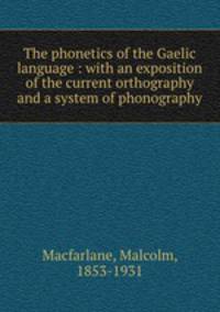 The phonetics of the Gaelic language : with an exposition of the current orthography and a system of phonography