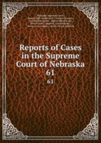 Reports of Cases in the Supreme Court of Nebraska. 61
