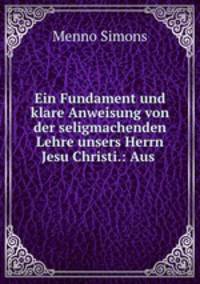 Ein Fundament und klare Anweisung von der seligmachenden Lehre unsers Herrn Jesu Christi.: Aus .