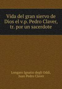 Vida del gran siervo de Dios el v.p. Pedro Claver, tr. por un sacerdote