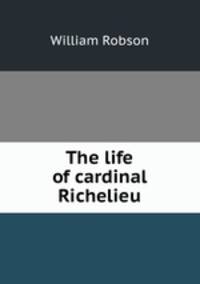 The life of cardinal Richelieu