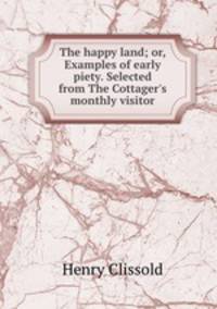 The happy land; or, Examples of early piety. Selected from The Cottager