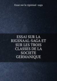 ESSAI SUR LA RIGSNAAL-SAGA ET SUR LES TROIS CLASSES DE LA SOCIETE GERMANIQUE