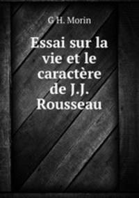 Essai sur la vie et le caractere de J.J. Rousseau