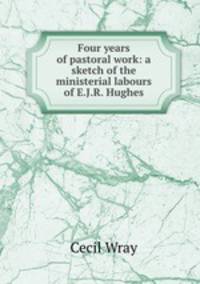 Four years of pastoral work: a sketch of the ministerial labours of E.J.R. Hughes