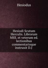 Hesiodi Scutum Herculis. Librorum MSS. et veterum ed. lectionibus commentarioque instruxit D.J .