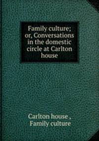 Family culture; or, Conversations in the domestic circle at Carlton house
