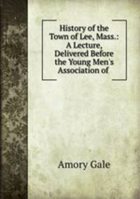 History of the Town of Lee, Mass.: A Lecture, Delivered Before the Young Men