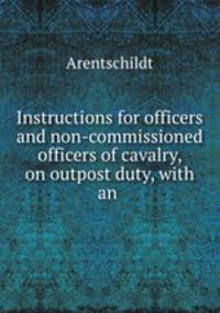 Instructions for officers and non-commissioned officers of cavalry, on outpost duty, with an .