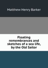 Floating remembrances and sketches of a sea life, by the Old Sailor