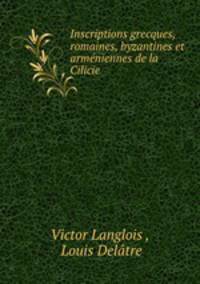 Inscriptions grecques, romaines, byzantines et armeniennes de la Cilicie