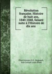 Revolution francaise. Histoire de huit ans, 1840-1848, faisant suite a l