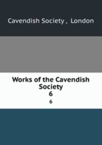 Works of the Cavendish Society. 6