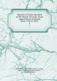 Reports of Cases Decided in the House of Lords, Upon Appeal from Scotland, from 1726 to 1822 .. 2