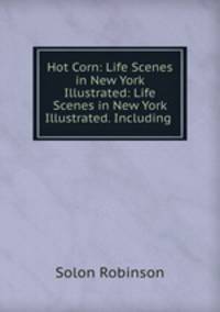 Hot Corn: Life Scenes in New York Illustrated: Life Scenes in New York Illustrated. Including .