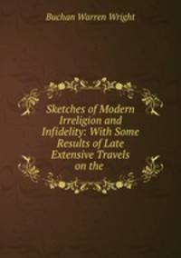 Sketches of Modern Irreligion and Infidelity: With Some Results of Late Extensive Travels on the .