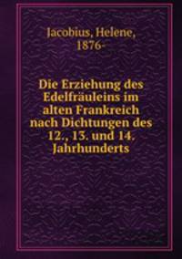 Die Erziehung des Edelfrauleins im alten Frankreich nach Dichtungen des 12., 13. und 14. Jahrhunderts