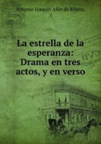 La estrella de la esperanza: Drama en tres actos, y en verso
