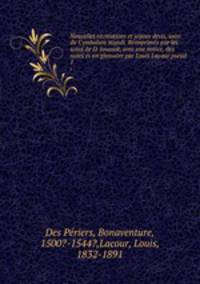 Nouvelles recreations et joyeux devis, suivi du Cymbalum mundi. Reimprimes par les soins de D. Jouaust, avec une notice, des notes et un glossaire par Louis Lacour pseud.