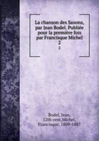 La chanson des Saxons, par Jean Bodel. Publie pour la premire fois par Francisque Michel. 2