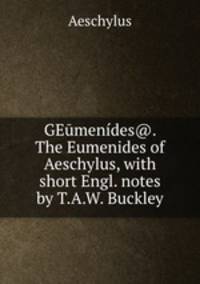GEumenides@. The Eumenides of Aeschylus, with short Engl. notes by T.A.W. Buckley.