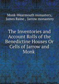 The Inventories and Account Rolls of the Benedictine Houses Or Cells of Jarrow and Monk .