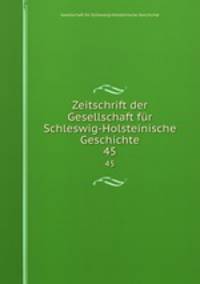 Zeitschrift der Gesellschaft fr Schleswig-Holsteinische Geschichte. 45