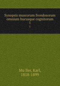 Synopsis muscorum frondosorum omnium hucusque cognitorum. 1