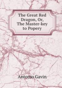 The Great Red Dragon, Or, The Master-key to Popery
