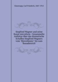 Siegfried Wagner und seine Kunst microform : Gesammelte Aufstze ber das dramatische Schaffen Siegfried Wagners vom "Brenhuter" bis zum "Banadietrich"