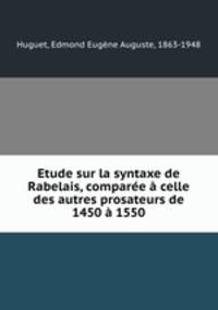 Etude sur la syntaxe de Rabelais, compare celle des autres prosateurs de 1450 1550
