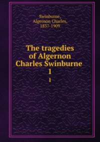 The tragedies of Algernon Charles Swinburne . 1