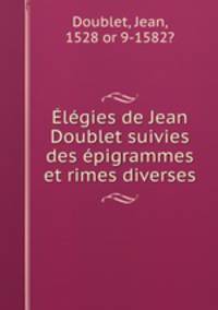Elegies de Jean Doublet suivies des epigrammes et rimes diverses
