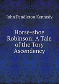 Horse-shoe Robinson: A Tale of the Tory Ascendency