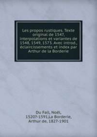 Les propos rustiques. Texte original de 1547, interpolations et variantes de 1548, 1549, 1573. Avec introd., eclaircissements et index par Arthur de la Borderie