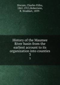 History of the Maumee River basin from the earliest account to its organization into counties. 3