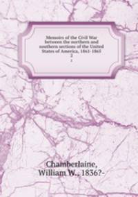 Memoirs of the Civil War between the northern and southern sections of the United States of America, 1861-1865. 2