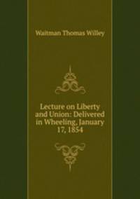 Lecture on Liberty and Union: Delivered in Wheeling, January 17, 1854
