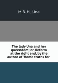 The lady Una and her queendom; or, Reform at the right end, by the author of 