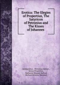Erotica: The Elegies of Propertius, The Satyricon of Petronius and The Kisses of Johannes .