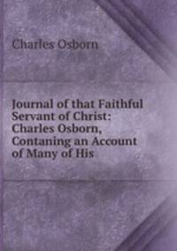 Journal of that Faithful Servant of Christ: Charles Osborn, Contaning an Account of Many of His .