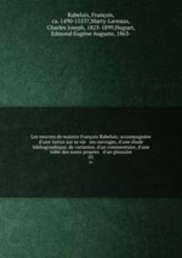Les oeuvres de maistre Franois Rabelais; accompagnes d`une notice sur sa vie & ses ouvrages, d`une tude bibliographique, de variantes, d`un commentaire, d`une table des noms propres & d`un glossaire. 01