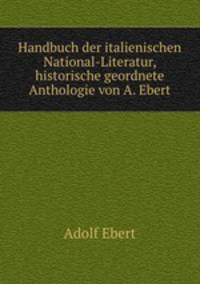 Handbuch der italienischen National-Literatur, historische geordnete Anthologie von A. Ebert