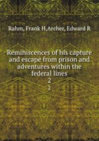 Reminiscences of his capture and escape from prison and adventures within the federal lines. 2