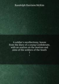 A soldier`s recollections; leaves from the diary of a young Confederate, with an oration on the motives and aims of the soldiers of the South. 1