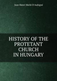 HISTORY OF THE PROTETANT CHURCH IN HUNGARY